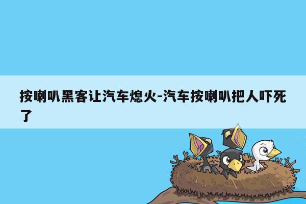 按喇叭黑客让汽车熄火-汽车按喇叭把人吓死了