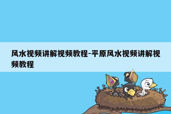 风水视频讲解视频教程-平原风水视频讲解视频教程