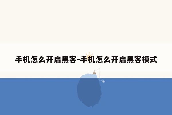 手机怎么开启黑客-手机怎么开启黑客模式