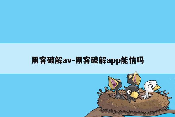 黑客破解av-黑客破解app能信吗